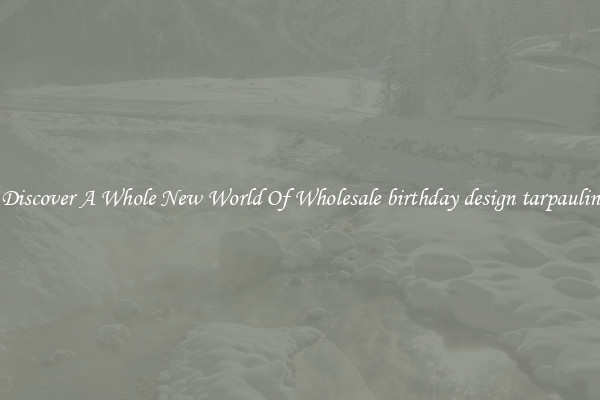 Discover A Whole New World Of Wholesale birthday design tarpaulin