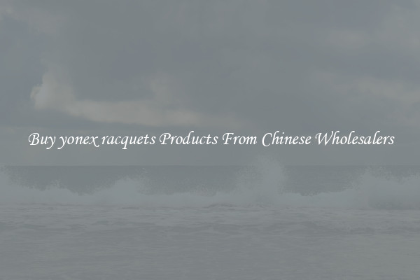 Buy yonex racquets Products From Chinese Wholesalers