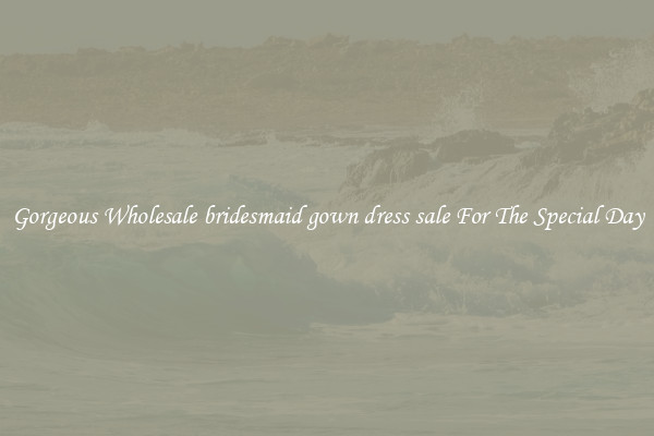 Gorgeous Wholesale bridesmaid gown dress sale For The Special Day