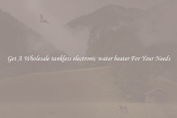 Get A Wholesale tankless electronic water heater For Your Needs