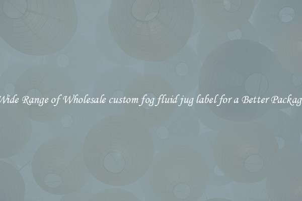 A Wide Range of Wholesale custom fog fluid jug label for a Better Packaging 