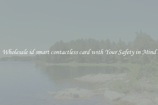 Wholesale id smart contactless card with Your Safety in Mind