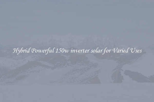 Hybrid Powerful 150w inverter solar for Varied Uses