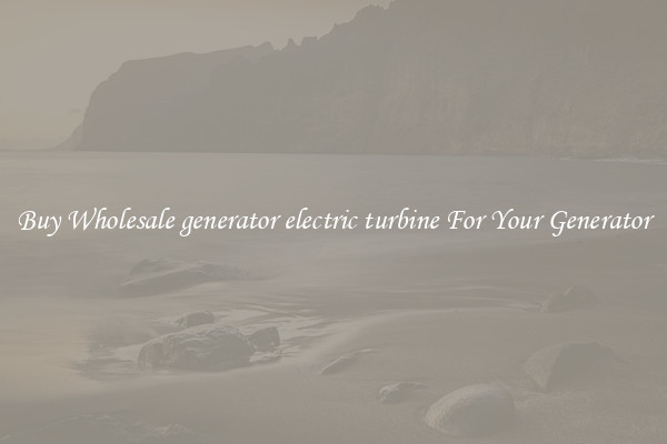 Buy Wholesale generator electric turbine For Your Generator