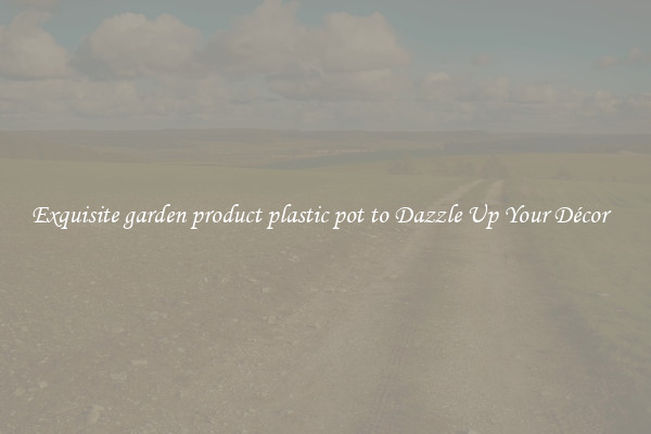 Exquisite garden product plastic pot to Dazzle Up Your Décor  