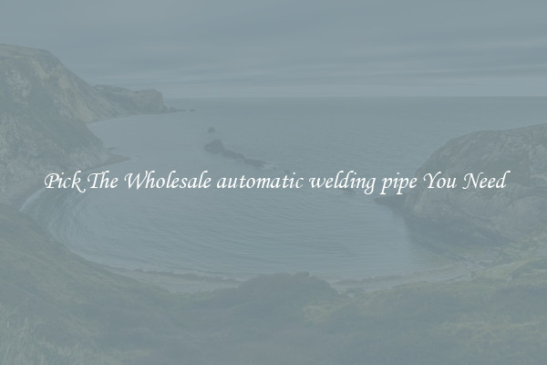Pick The Wholesale automatic welding pipe You Need
