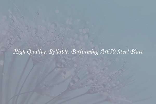 High Quality, Reliable, Performing Ar650 Steel Plate