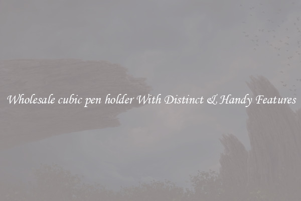 Wholesale cubic pen holder With Distinct & Handy Features