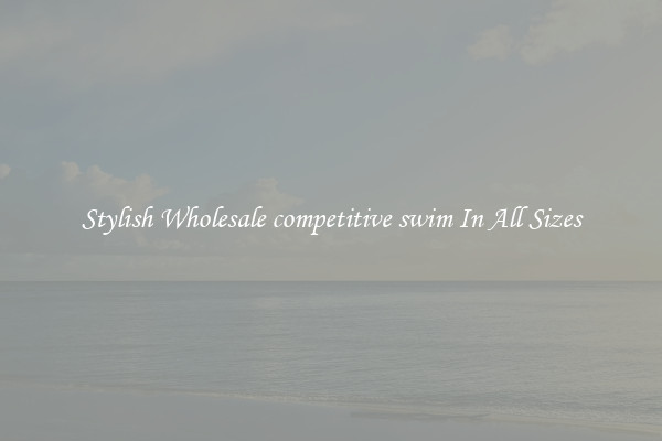 Stylish Wholesale competitive swim In All Sizes