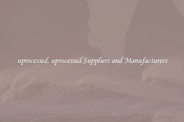 uprocessed, uprocessed Suppliers and Manufacturers