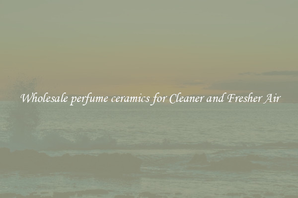 Wholesale perfume ceramics for Cleaner and Fresher Air