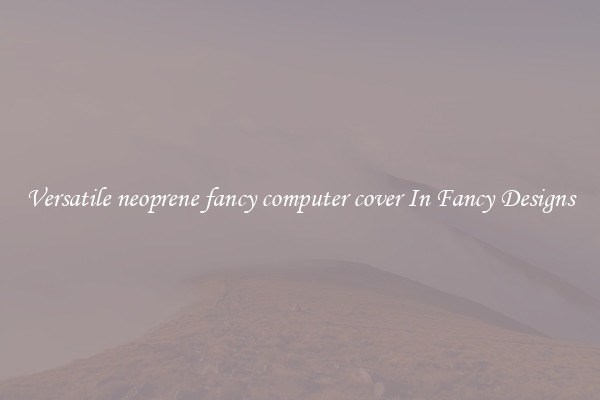 Versatile neoprene fancy computer cover In Fancy Designs