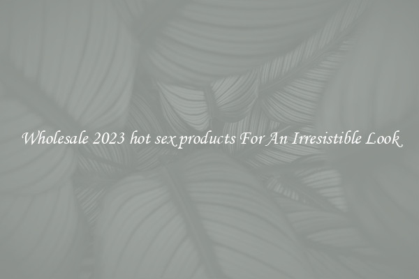 Wholesale 2023 hot sex products For An Irresistible Look