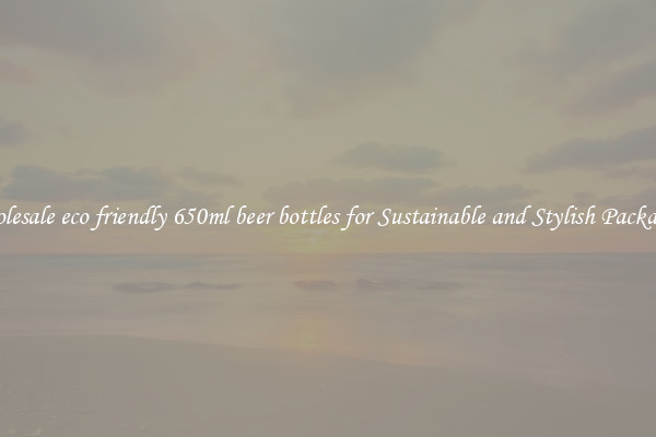 Wholesale eco friendly 650ml beer bottles for Sustainable and Stylish Packaging