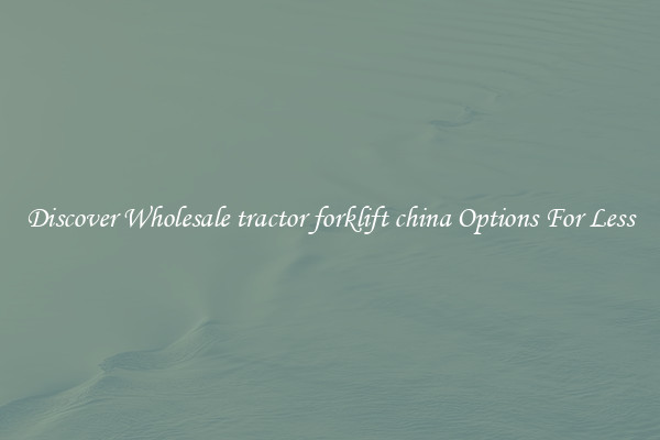 Discover Wholesale tractor forklift china Options For Less