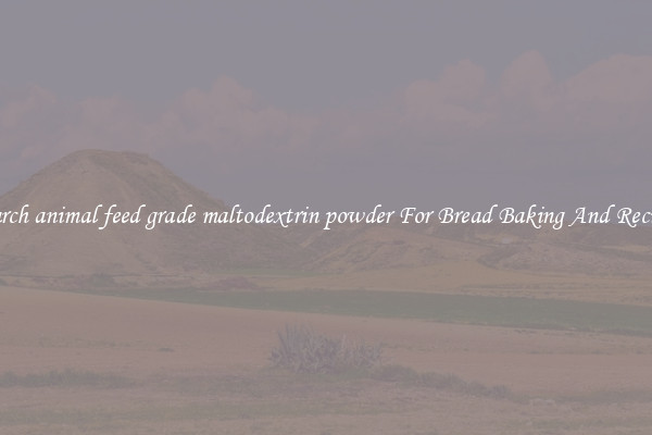 Search animal feed grade maltodextrin powder For Bread Baking And Recipes