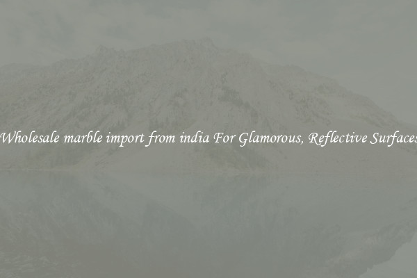 Wholesale marble import from india For Glamorous, Reflective Surfaces