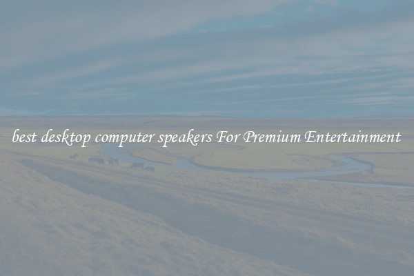 best desktop computer speakers For Premium Entertainment 