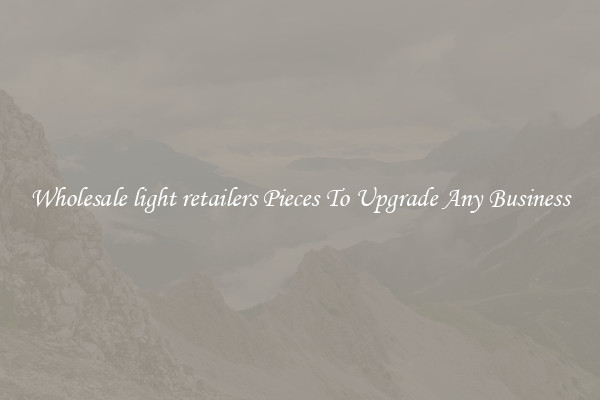 Wholesale light retailers Pieces To Upgrade Any Business