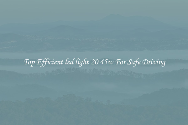 Top Efficient led light 20 45w For Safe Driving