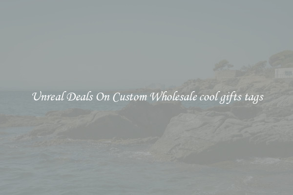 Unreal Deals On Custom Wholesale cool gifts tags