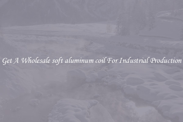 Get A Wholesale soft aluminum coil For Industrial Production