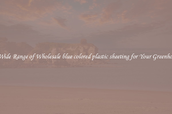 A Wide Range of Wholesale blue colored plastic sheeting for Your Greenhouse