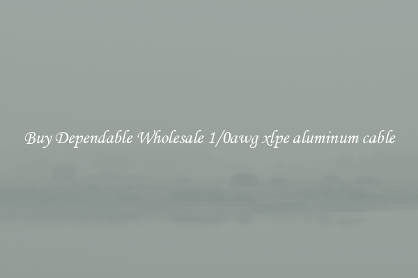 Buy Dependable Wholesale 1/0awg xlpe aluminum cable