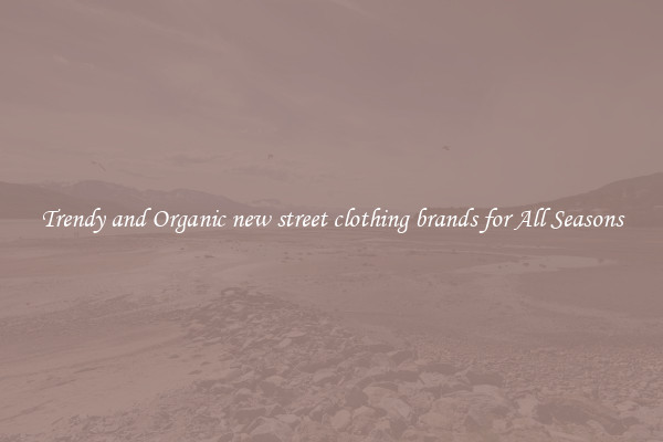Trendy and Organic new street clothing brands for All Seasons