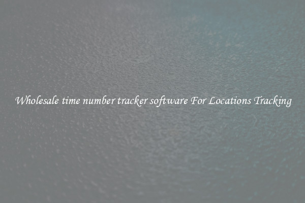 Wholesale time number tracker software For Locations Tracking