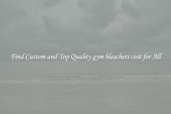 Find Custom and Top Quality gym bleachers cost for All
