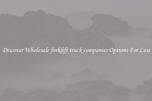 Discover Wholesale forklift truck companies Options For Less