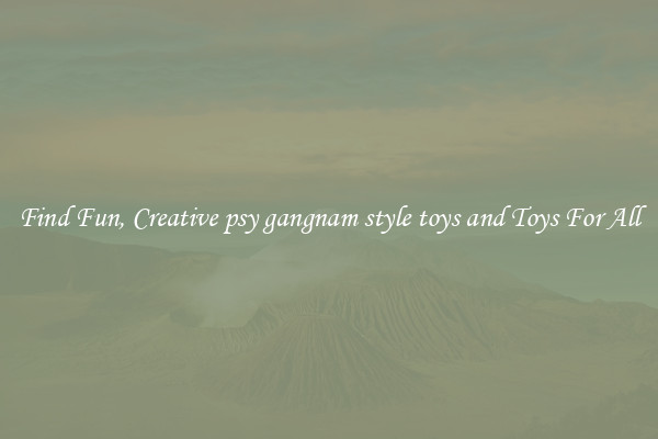 Find Fun, Creative psy gangnam style toys and Toys For All
