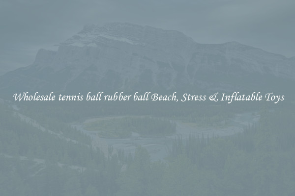 Wholesale tennis ball rubber ball Beach, Stress & Inflatable Toys
