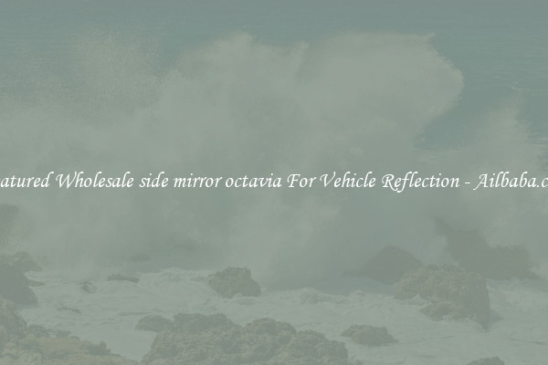 Featured Wholesale side mirror octavia For Vehicle Reflection - Ailbaba.com