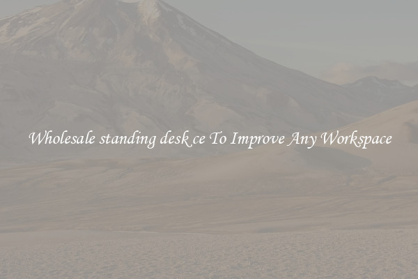 Wholesale standing desk ce To Improve Any Workspace