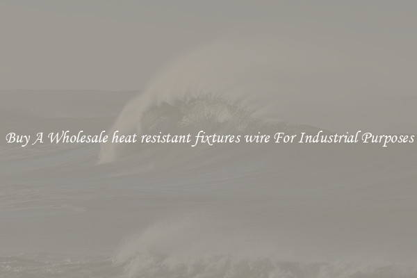 Buy A Wholesale heat resistant fixtures wire For Industrial Purposes