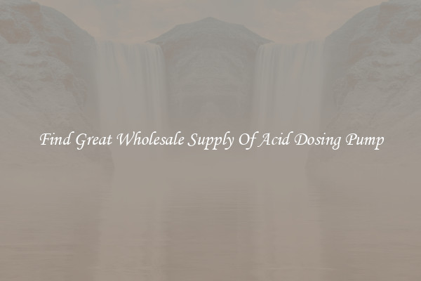 Find Great Wholesale Supply Of Acid Dosing Pump