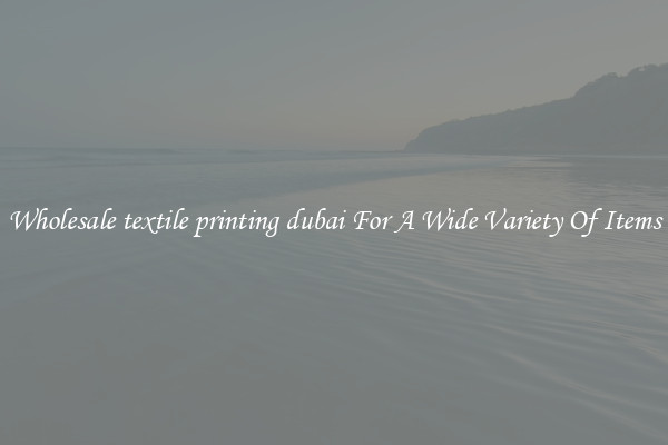 Wholesale textile printing dubai For A Wide Variety Of Items