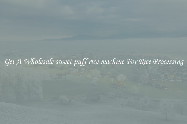 Get A Wholesale sweet puff rice machine For Rice Processing