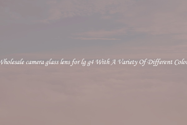 Wholesale camera glass lens for lg g4 With A Variety Of Different Colors