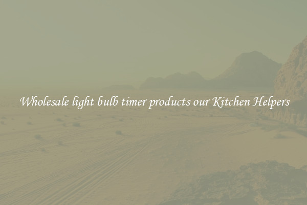 Wholesale light bulb timer products our Kitchen Helpers