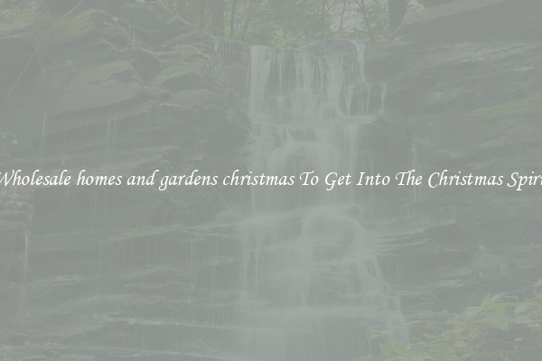 Wholesale homes and gardens christmas To Get Into The Christmas Spirit