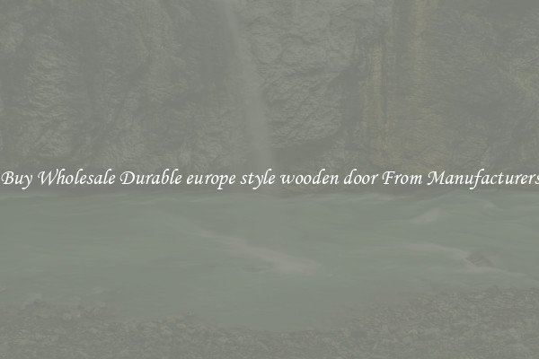 Buy Wholesale Durable europe style wooden door From Manufacturers