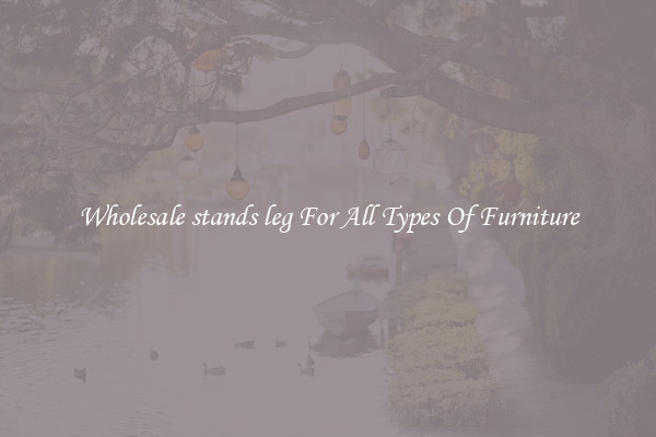 Wholesale stands leg For All Types Of Furniture