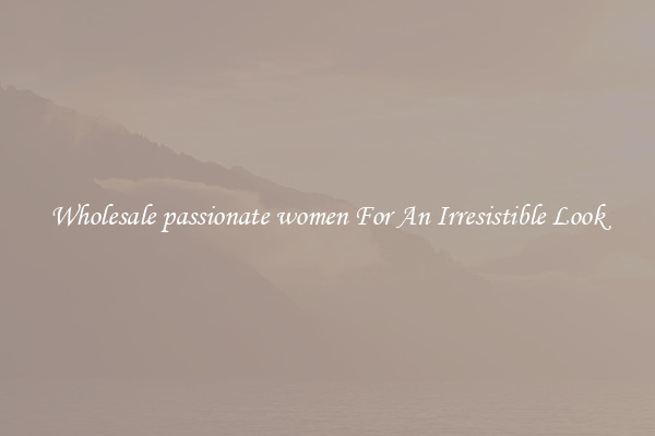Wholesale passionate women For An Irresistible Look