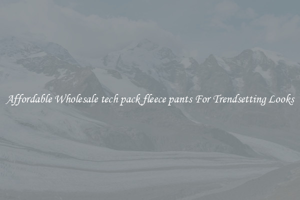 Affordable Wholesale tech pack fleece pants For Trendsetting Looks