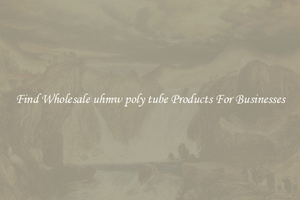 Find Wholesale uhmw poly tube Products For Businesses