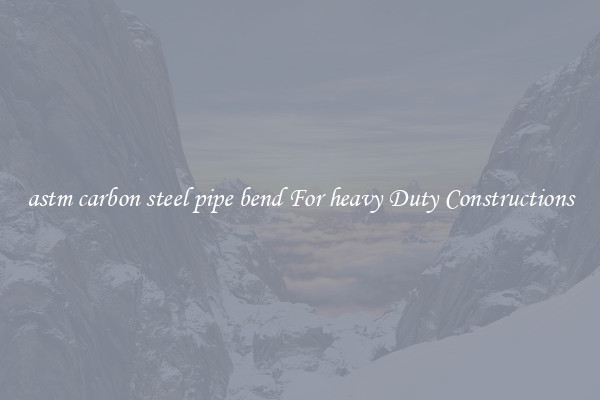 astm carbon steel pipe bend For heavy Duty Constructions