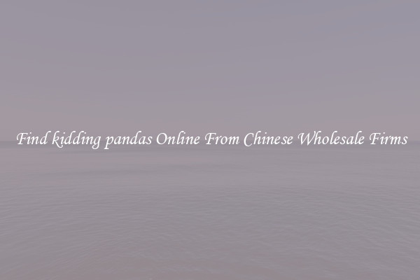 Find kidding pandas Online From Chinese Wholesale Firms